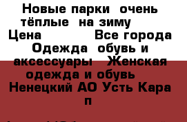 Новые парки, очень тёплые, на зиму -30 › Цена ­ 2 400 - Все города Одежда, обувь и аксессуары » Женская одежда и обувь   . Ненецкий АО,Усть-Кара п.